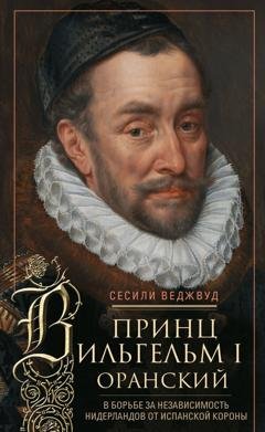Обложка книги «Принц Вильгельм I Оранский. В борьбе за независимость Нидерландов от Испанской короны» — С.В. Веджвуд