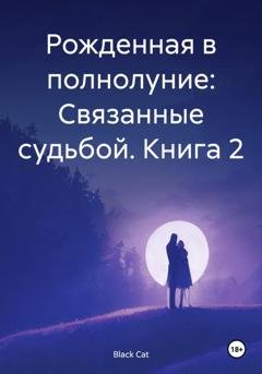 Обложка книги «Рожденная в полнолуние: Связанные судьбой. Книга 2» — Black Cat
