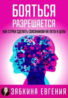 Обложка книги «Бояться разрешается. Как страх сделать союзником на пути к цели» — Евгения Зябкина