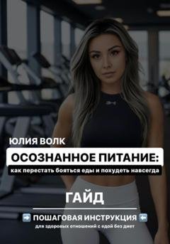 Обложка книги «Осознанное питание: как перестать бояться еды и похудеть навсегда» — Юлия Волк