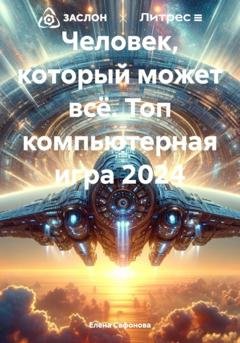 Обложка книги «Человек, который может всё. Топ компьютерная игра 2024» — Елена Сафонова