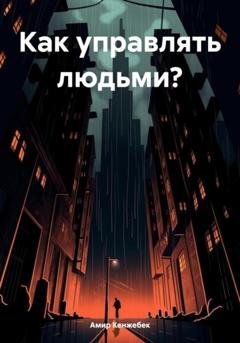 Обложка книги «Как управлять людьми?» — Амир Кенжебек