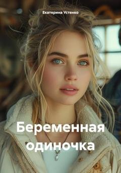 Обложка книги «Беременная одиночка» — Екатерина Сергеевна Устенко