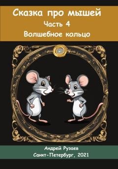 Обложка книги «Сказка про мышей. Часть четвёртая. Волшебное кольцо» — Андрей Владимирович Рузаев