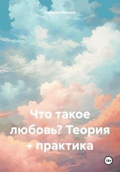 Обложка книги «Что такое любовь? Теория + практика» — Наталья Мазуро