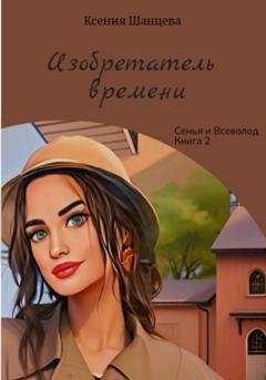 Обложка книги «Изобретатель времени» — Ксения Шанцева