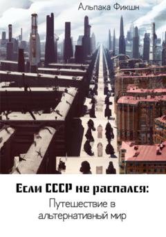 Обложка книги «Если СССР не распался: Путешествие в альтернативный мир» — Альпака Фикшн