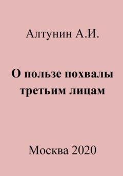 Обложка книги «О пользе похвалы третьим лицам» — Александр Иванович Алтунин