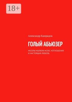 Обложка книги «Голый абьюзер. #козлы #шлюхи #секс #отношения и настоящая любовь» — Александр Камрадов