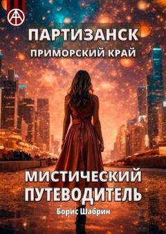 Обложка книги «Партизанск. Приморский край. Мистический путеводитель» — Борис Шабрин