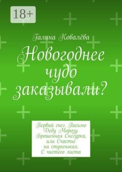 Обложка книги «Новогоднее чудо заказывали? Первый снег. Письмо Деду Морозу. Брошенная Снегурка, или Счастье на ступеньках. С чистого листа» — Галина Ковалёва