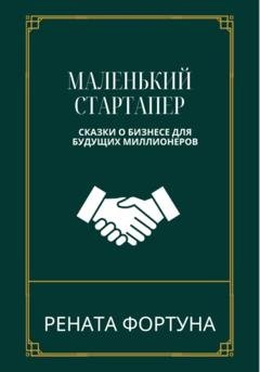 Обложка книги «Маленький стартапер: сказки о бизнесе для будущих миллионеров» — Рената Фортуна