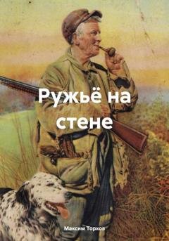 Обложка книги «Ружьё на стене» — Максим Михайлович Торхов