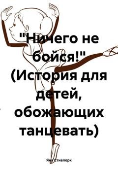 Обложка книги «Ничего не бойся! (История для детей, обожающих танцевать)» — Яна Стивлорк
