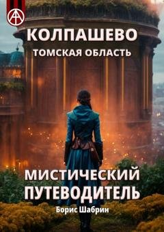 Обложка книги «Колпашево. Томская область. Мистический путеводитель» — Борис Шабрин