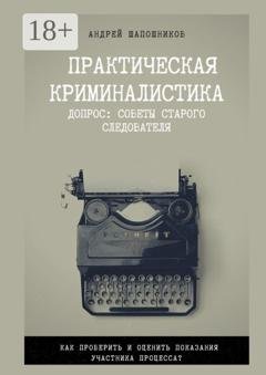 Обложка книги «Практическая криминалистика. Допрос: Советы старого следователя» — Андрей Юрьевич Шапошников