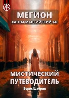 Обложка книги «Мегион. Ханты-Мансийский АО. Мистический путеводитель» — Борис Шабрин