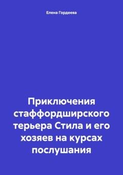 Обложка книги «Приключения стаффордширского терьера Стила и его хозяев на курсах послушания» — Елена Валерьевна Гордеева