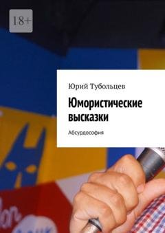 Обложка книги «Юмористические высказки. Абсурдософия» — Юрий Анатольевич Тубольцев