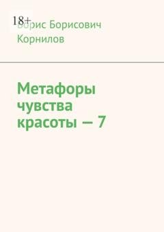 Обложка книги «Метафоры чувства красоты – 7» — Борис Борисович Корнилов