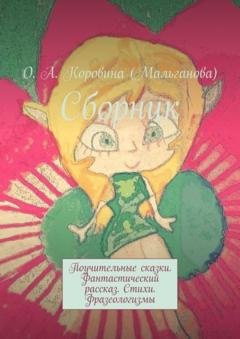 Обложка книги «Сборник. Поучительные сказки. Фантастический рассказ. Стихи. Фразеологизмы» — О. А. Коровина (Мальганова)