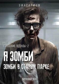 Обложка книги «Городские легенды – 2. Я зомби. Зомби в старом парке» — Виталий Эфф