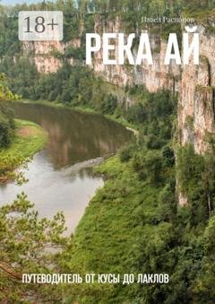 Обложка книги «Река Ай. Путеводитель от Кусы до Лаклов» — Павел Распопов