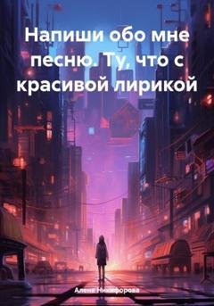 Обложка книги «Напиши обо мне песню. Ту, что с красивой лирикой» — Алена Никифорова