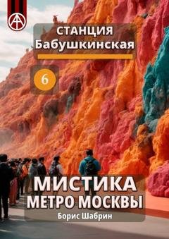 Обложка книги «Станция Бабушкинская 6. Мистика метро Москвы» — Борис Шабрин