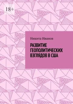 Обложка книги «Развитие геополитических взглядов в США. Влияние геополитических взглядов американцев на стратегическую культуру государства» — Никита Всеволодович Иванов