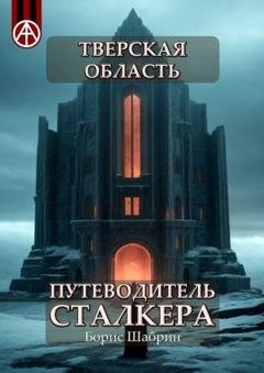 Обложка книги «Тверская область. Путеводитель сталкера» — Борис Шабрин