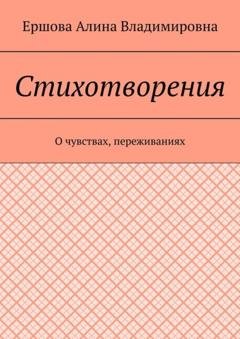 Обложка книги «Стихотворения. О чувствах, переживаниях» — Ершова Алина Владимировна