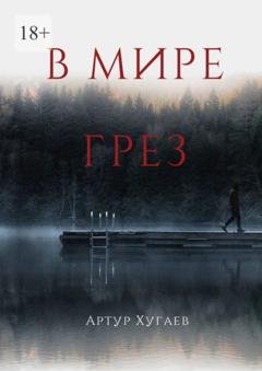 Обложка книги «В мире грёз. Тело хочет спать, душа летать, а жизнь вынуждает идти…» — Артур Хугаев