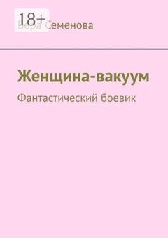 Обложка книги «Женщина-вакуум. Фантастический боевик» — Вера Семенова