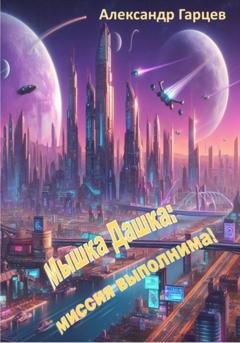 Обложка книги «Мышка Дашка: миссия выполнима!» — Александр Гарцев