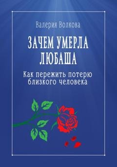 Обложка книги «Зачем умерла Любаша. Как пережить потерю близкого человека» — Валерия Волкова
