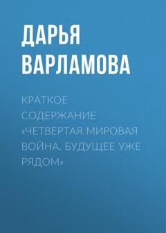 Обложка книги «Краткое содержание «Четвертая мировая война. Будущее уже рядом»» — Дарья Варламова