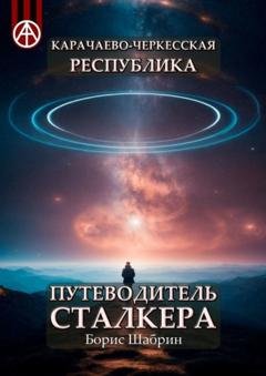 Обложка книги «Карачаево-Черкесская Республика. Путеводитель сталкера» — Борис Шабрин