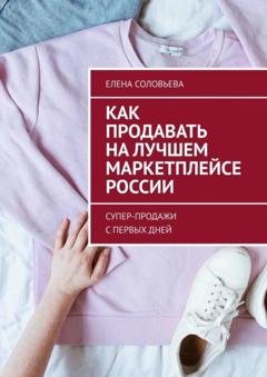 Обложка книги «Как продавать на лучшем маркетплейсе России. Супер-продажи с первых дней» — Елена Соловьева