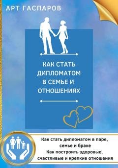 Обложка книги «Как стать дипломатом в семье и отношениях» — Арт Гаспаров
