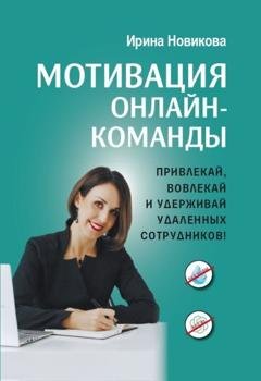 Обложка книги «Мотивация онлайн-команды. Привлекай, вовлекай и удерживай удаленных сотрудников» — Ирина Новикова
