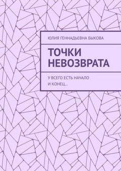 Обложка книги «Точки невозврата. У всего есть начало и конец…» — Юлия Геннадьевна Быкова