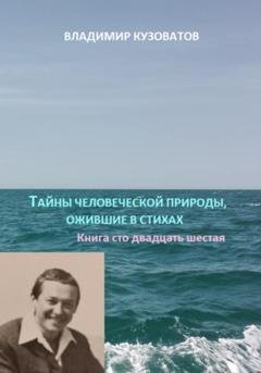 Обложка книги «Тайны человеческой природы, ожившие в стихах. Книга сто двадцать шестая» — Владимир Петрович Кузоватов