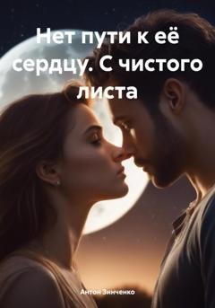 Обложка книги «Нет пути к её сердцу. С чистого листа» — Антон Анатольевич Зинченко