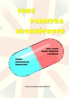 Обложка книги «Твоя таблетка английского. Самоучитель для быстрого результата» — Алина Рашидовна Гумерова-Данилевская
