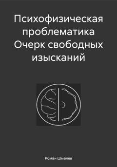Обложка книги «Психофизическая проблематика Очерк свободных изысканий» — Роман Сергеевич Шмелёв