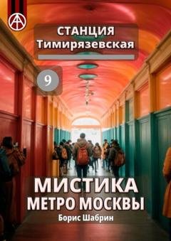 Обложка книги «Станция Тимирязевская 9. Мистика метро Москвы» — Борис Шабрин