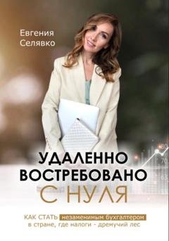 Обложка книги «Удаленно. Востребовано. С НУЛЯ. Как стать незаменимым бухгалтером в стране, где налоги – дремучий лес» — Евгения Селявко