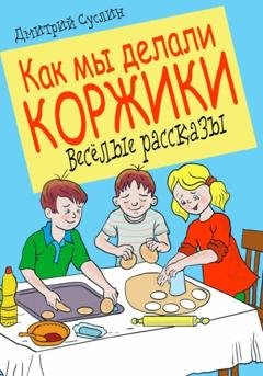 Обложка книги «Как мы делали коржики» — Дмитрий Юрьевич Суслин