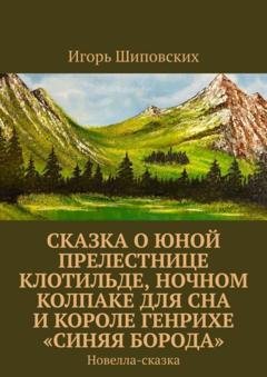 Обложка книги «Сказка о юной прелестнице Клотильде, ночном колпаке для сна и короле Генрихе «синяя борода». Новелла-сказка» — Игорь Дасиевич Шиповских